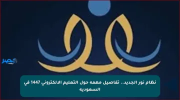 نظام نور الجديد.. تفاصيل مهمة حول التعليم الإلكتروني 1447 في السعودية